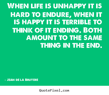 How to design picture quotes about life - When life is unhappy it is hard to endure, when it..