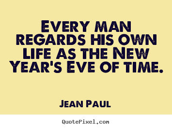 Jean Paul picture quotes - Every man regards his own life as the new year's eve of time. - Life quote