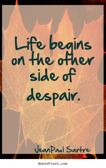 Life begins on the other side of despair. Jean-Paul Sartre good life quotes