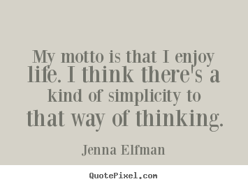 My motto is that i enjoy life. i think there's a kind of simplicity.. Jenna Elfman  life quotes