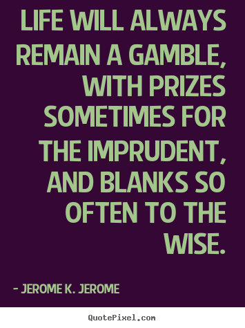 Jerome K. Jerome picture quotes - Life will always remain a gamble, with prizes sometimes for the.. - Life quote