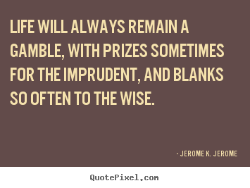 Jerome K. Jerome picture quotes - Life will always remain a gamble, with prizes sometimes for the.. - Life quote
