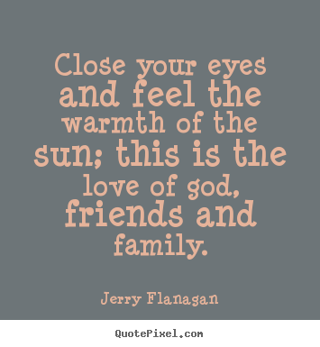 Jerry Flanagan picture quotes - Close your eyes and feel the warmth of the sun; this is the love of.. - Life sayings