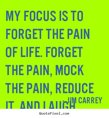 Quotes about life - My focus is to forget the pain of life. forget the pain, mock..