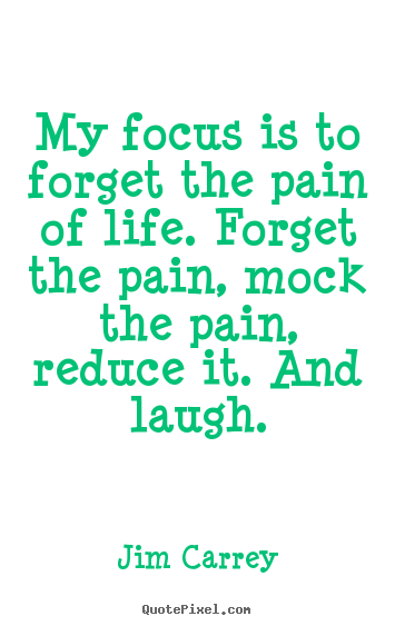 Life quote - My focus is to forget the pain of life. forget the pain,..
