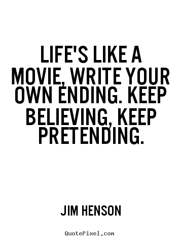 Quotes about life - Life's like a movie, write your own ending. keep believing, keep pretending.