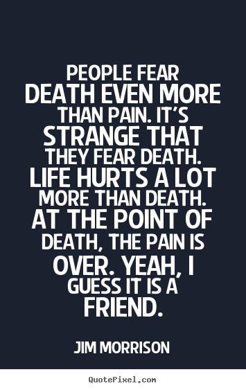 Quotes about life - People fear death even more than pain. it's strange that they fear death...