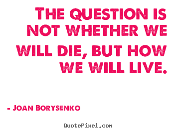 Create custom picture quote about life - The question is not whether we will die, but how..