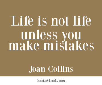 Joan Collins picture quotes - Life is not life unless you make mistakes - Life quotes