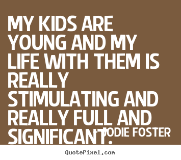 Quotes about life - My kids are young and my life with them..