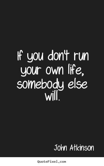 How to make picture quote about life - If you don't run your own life, somebody else will.