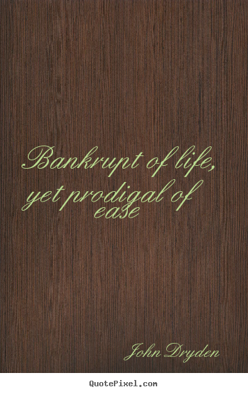 Bankrupt of life, yet prodigal of ease John Dryden best life quotes
