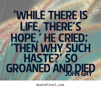 Life quotes - 'while there is life, there's hope,' he cried; 'then why such haste?'..