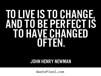 Make custom picture quotes about life - To live is to change, and to be perfect is to have changed..