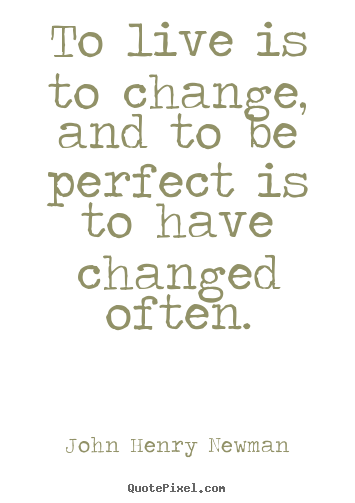 Create your own picture quotes about life - To live is to change, and to be perfect is to have changed..