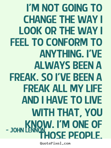 Sayings about life - I'm not going to change the way i look or the way i feel to..