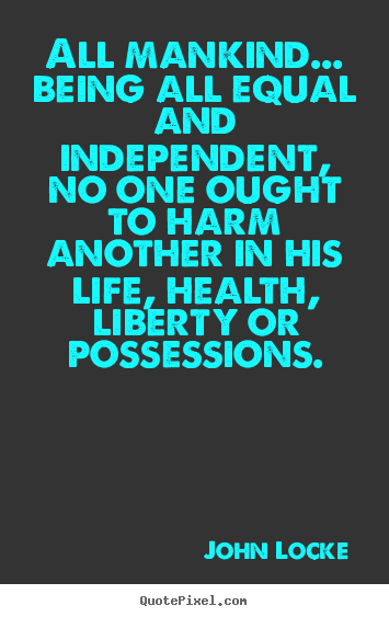 John Locke picture quote - All mankind... being all equal and independent,.. - Life quotes