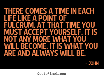 John picture quotes - There comes a time in each life like a point of fulcrum. at that time.. - Life quote