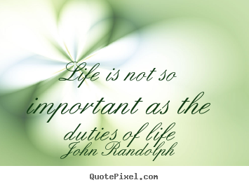 John Randolph poster quotes - Life is not so important as the duties of life - Life quotes