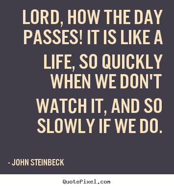 Lord, how the day passes! it is like a life,.. John Steinbeck great life quotes