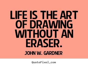 John W. Gardner picture quotes - Life is the art of drawing without an eraser. - Life quote