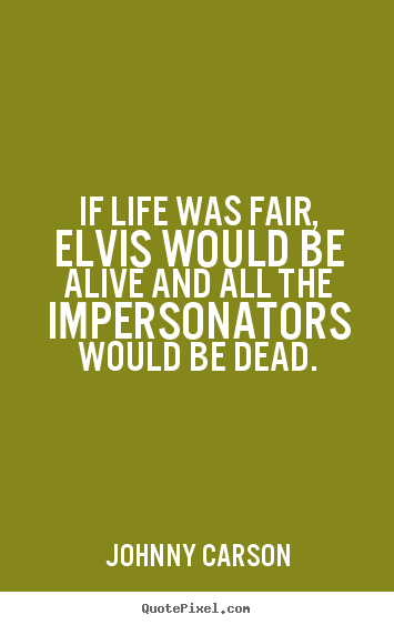 Quotes about life - If life was fair, elvis would be alive and all the impersonators..