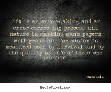 Life is an error-making and an error-correcting process, and nature.. Jonas Salk  life quotes