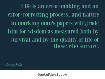 Life is an error-making and an error-correcting process,.. Jonas Salk best life quote
