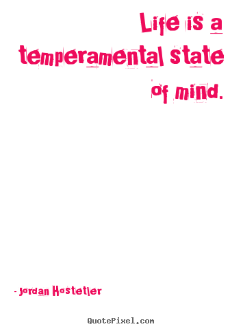 Life is a temperamental state of mind. Jordan Hostetler best life quotes