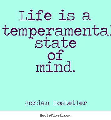 Life quotes - Life is a temperamental state of mind.
