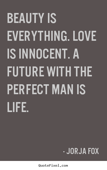 Beauty is everything. love is innocent. a future with the perfect.. Jorja Fox good life quote