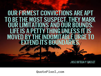 Our firmest convictions are apt to be the most suspect,.. Jose Ortega Y Gasset popular life quotes