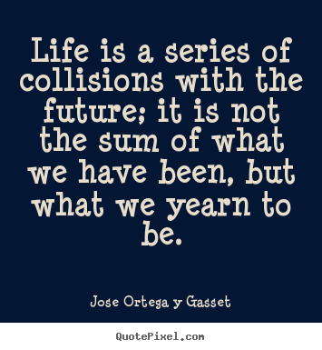Make photo quotes about life - Life is a series of collisions with the future;..