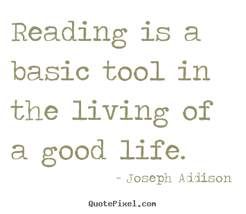 Reading is a basic tool in the living of a good life. Joseph Addison  life quotes