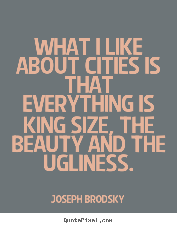 Life quotes - What i like about cities is that everything is king size, the beauty..
