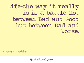 Life quotes - Life-the way it really is-is a battle not between bad and good..