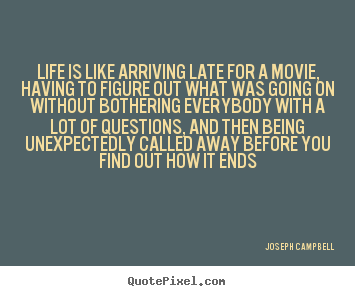 Life is like arriving late for a movie, having to figure out what was.. Joseph Campbell great life quotes