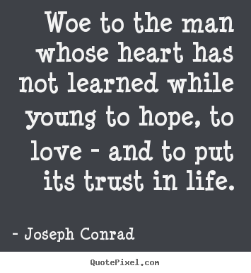 Woe to the man whose heart has not learned while young to hope,.. Joseph Conrad best life quotes