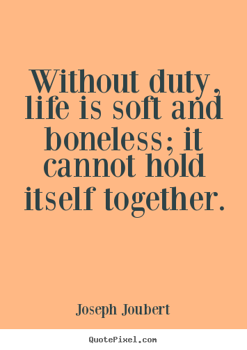 Joseph Joubert picture quotes - Without duty, life is soft and boneless; it cannot hold itself together. - Life quotes