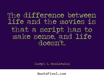 The difference between life and the movies is that a script has to.. Joseph L. Mankiewicz greatest life quote