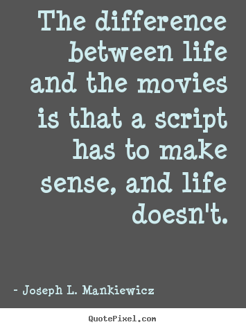 Life sayings - The difference between life and the movies is that a..