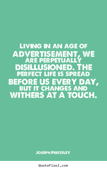 Living in an age of advertisement, we are perpetually.. Joseph Priestley great life quote