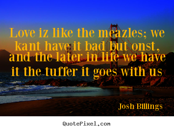 Love iz like the meazles; we kant have it bad but onst, and the later.. Josh Billings top life quotes