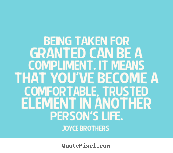Make personalized poster quote about life - Being taken for granted can be a compliment. it means that you've become..