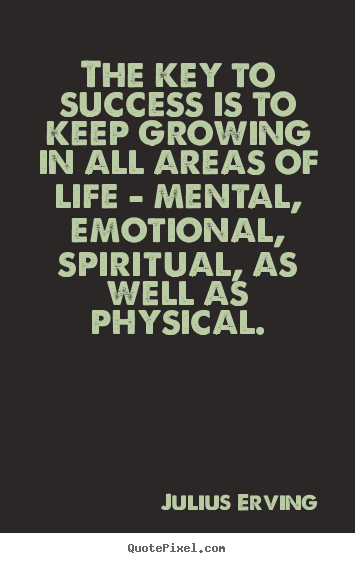 The key to success is to keep growing in all areas of life.. Julius Erving top life quotes