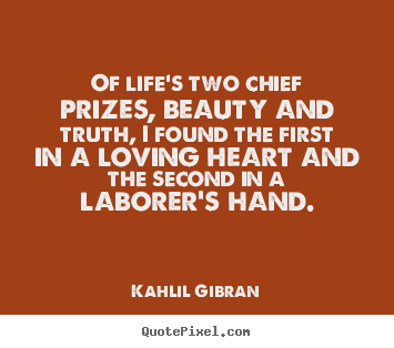 Of life's two chief prizes, beauty and truth, i found the.. Kahlil Gibran popular life quote