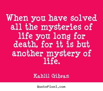 Make personalized picture quotes about life - When you have solved all the mysteries of life you long for death, for..