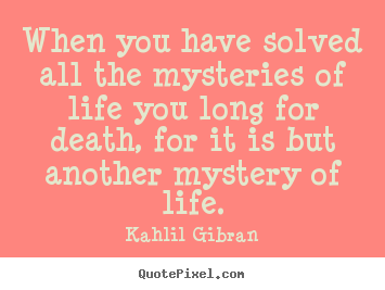 Kahlil Gibran picture quotes - When you have solved all the mysteries of life you long for death,.. - Life quotes