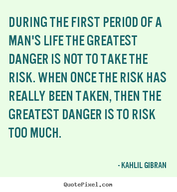 During the first period of a man's life the greatest.. Kahlil Gibran greatest life quote