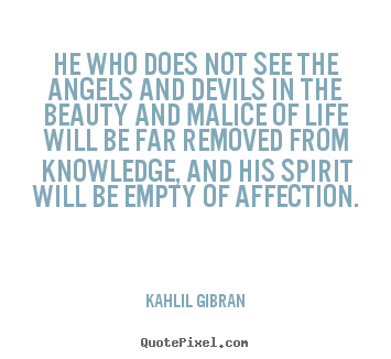 Kahlil Gibran picture quotes - He who does not see the angels and devils in the beauty and.. - Life quote